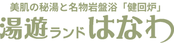 美肌の秘湯と名物岩盤浴「健回炉」湯遊ランドはなわ